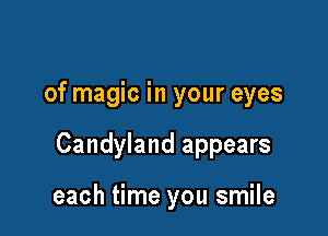 of magic in your eyes

Candyland appears

each time you smile