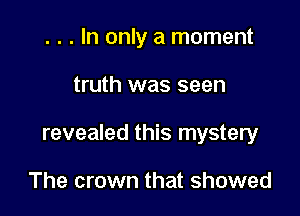 . . . In only a moment

truth was seen

revealed this mystery

The crown that showed