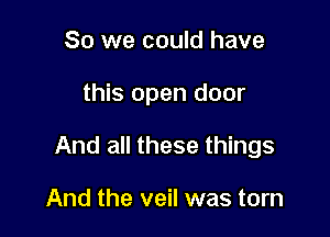 So we could have

this open door

And all these things

And the veil was torn