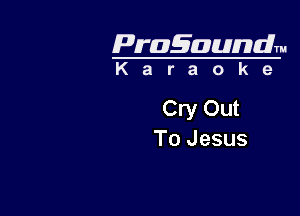 Pragaundlm
K a r a o k 9

Cry Out

To Jesus