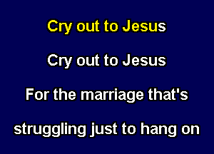 Cry out to Jesus
Cry out to Jesus

For the marriage that's

struggling just to hang on