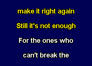 make it right again

Still it's not enough

For the ones who

can't break the