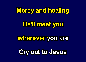 Mercy and healing

He'll meet you
wherever you are

Cry out to Jesus