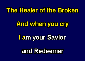 The Healer of the Broken

And when you cry

I am your Savior

and Redeemer