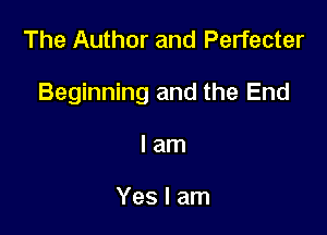 The Author and Perfecter

Beginning and the End

lam

Yes I am