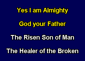 Yes I am Almighty

God your Father
The Risen Son of Man

The Healer of the Broken