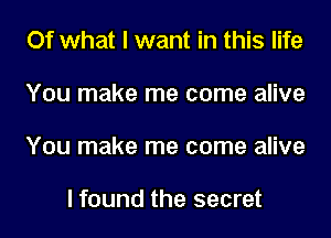 Of what I want in this life
You make me come alive
You make me come alive

I found the secret
