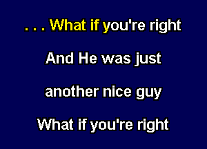 . . . What if you're right
And He was just

another nice guy

What if you're right