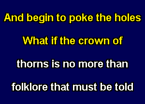 And begin to poke the holes
What if the crown of
thorns is no more than

folklore that must be told