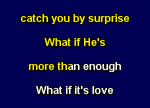 catch you by surprise

What if He's
more than enough

What if it's love