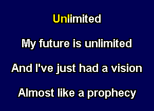 Unlimited

My future is unlimited

And I've just had a vision

Almost like a prophecy