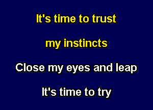 It's time to trust

my instincts

Close my eyes and leap

It's time to try