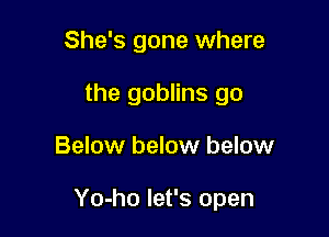 She's gone where
the goblins go

Below below below

Yo-ho let's open