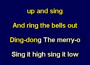up and sing

And ring the bells out

Ding-dong The merry-o

Sing it high sing it low
