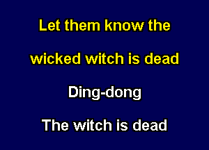 Let them know the

wicked witch is dead

Ding-dong

The witch is dead