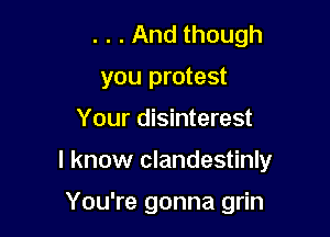 . . . And though
you protest

Your disinterest

I know clandestinly

You're gonna grin