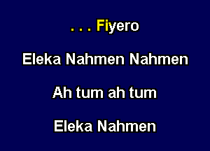 . . . Fiyero

Eleka Nahmen Nahmen
Ah tum ah tum

Eleka Nahmen