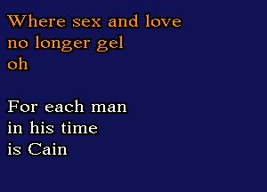 XVhere sex and love
no longer gel
oh

For each man
in his time
is Cain