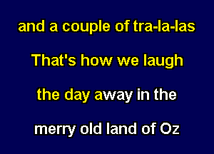 and a couple of tra-la-las

That's how we laugh

the day away in the

merry old land of Oz