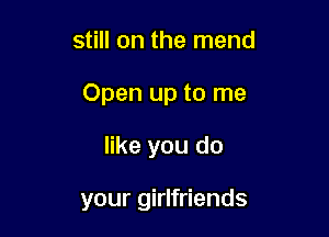 still on the mend

Open up to me

like you do

your girlfriends