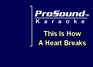 Pragaundlm
K a r a o k 9

This Is How

A Heart Breaks