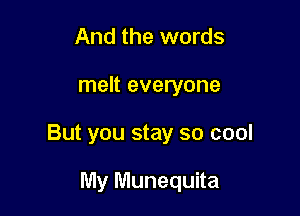 And the words

melt everyone

But you stay so cool

My Munequita