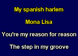 My spanish harlem
Mona Lisa

You're my reason for reason

The step in my groove