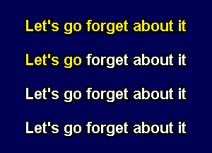 Let's go forget about it
Let's go forget about it
Let's go forget about it

Let's go forget about it