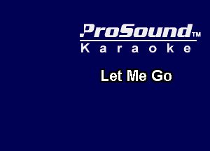 Pragaundlm
K a r a o k e

Let Me Go