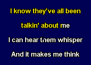 I know theyWe all been

talkin' about me

I can hear tnem whisper

And it makes me think