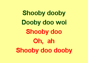 Shooby dooby
Dooby doo woi
Shooby doo
Oh, ah
Shooby doo dooby