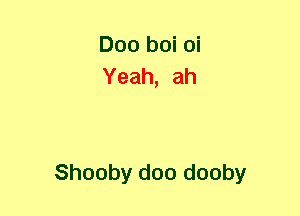 Doo boi oi
Yeah, ah

Shooby doo dooby