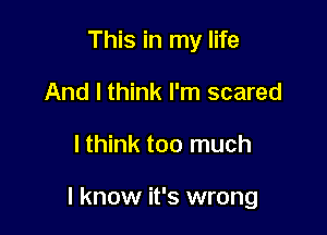 This in my life
And I think I'm scared

lthink too much

I know it's wrong