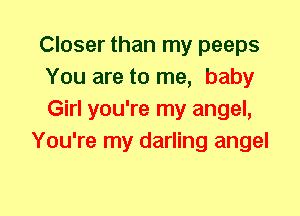 Closer than my peeps
You are to me, baby
Girl you're my angel,

You're my darling angel