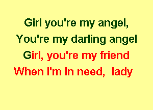 Girl you're my angel,
You're my darling angel
Girl, you're my friend
When I'm in need, lady