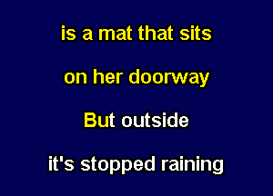 is a mat that sits
on her doorway

But outside

it's stopped raining