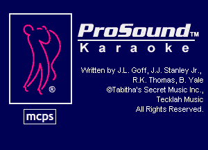 Pragaundlm
K a r a o k e

Whtten by J L Goff, J J Stanley Jr ,
RK Thomas, B, Yale

QITabaha's Secret Musvc hc .
Tecklah Music

All Rights Reserved