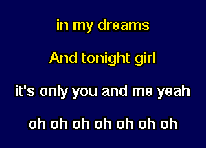 in my dreams

And tonight girl

it's only you and me yeah

oh oh oh oh oh oh oh