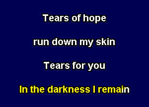 Tears of hope

run down my skin

Tears for you

In the darkness I remain