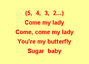 (5, 4, 3, 2...)
Come my lady
Come, come my lady
You're my butterfly
Sugar baby