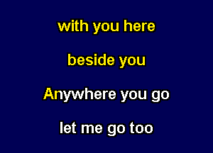 with you here

beside you

Anywhere you go

let me go too