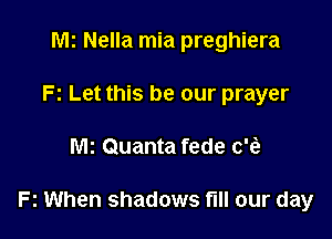 Wk Nella mia preghiera
F1 Let this be our prayer

MI Quanta fede c't'e

Fz When shadows fill our day
