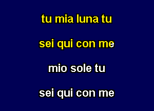 tu mia luna tu
sei qui con me

mio sole tu

sei qui con me