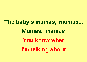 The baby's mamas, mamas...
Mamas, mamas
You know what
I'm talking about