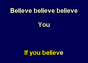 Believe believe believe

You

If you believe