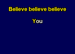 Believe believe believe

You