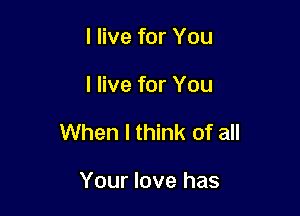 I live for You

I live for You

When I think of all

Your love has