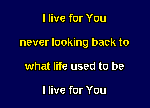 I live for You

never looking back to

what life used to be

I live for You