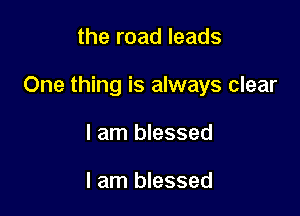 the road leads

One thing is always clear

I am blessed

I am blessed