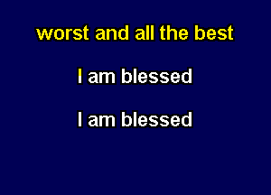 worst and all the best

I am blessed

I am blessed